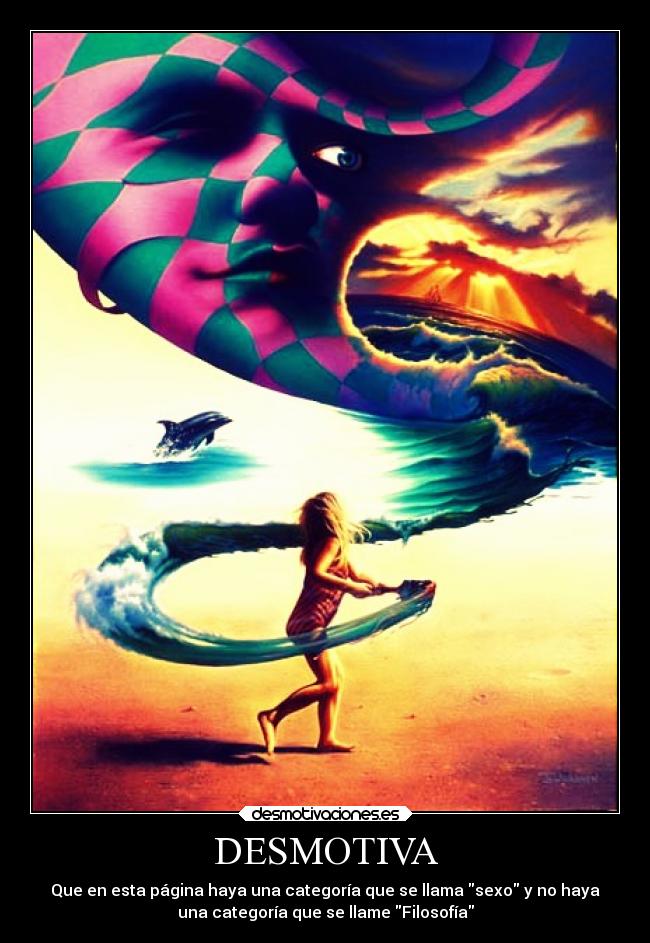 DESMOTIVA - Que en esta página haya una categoría que se llama sexo y no haya
una categoría que se llame Filosofía