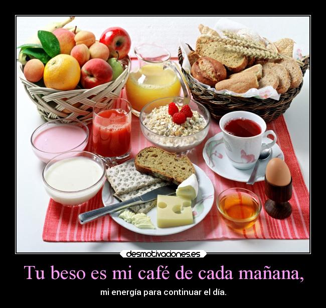 Tu beso es mi café de cada mañana, - mi energía para continuar el día.