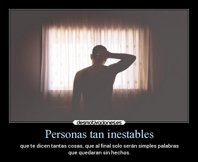Personas tan inestables - que te dicen tantas cosas, que al final solo serán simples palabras
que quedaran sin hechos.