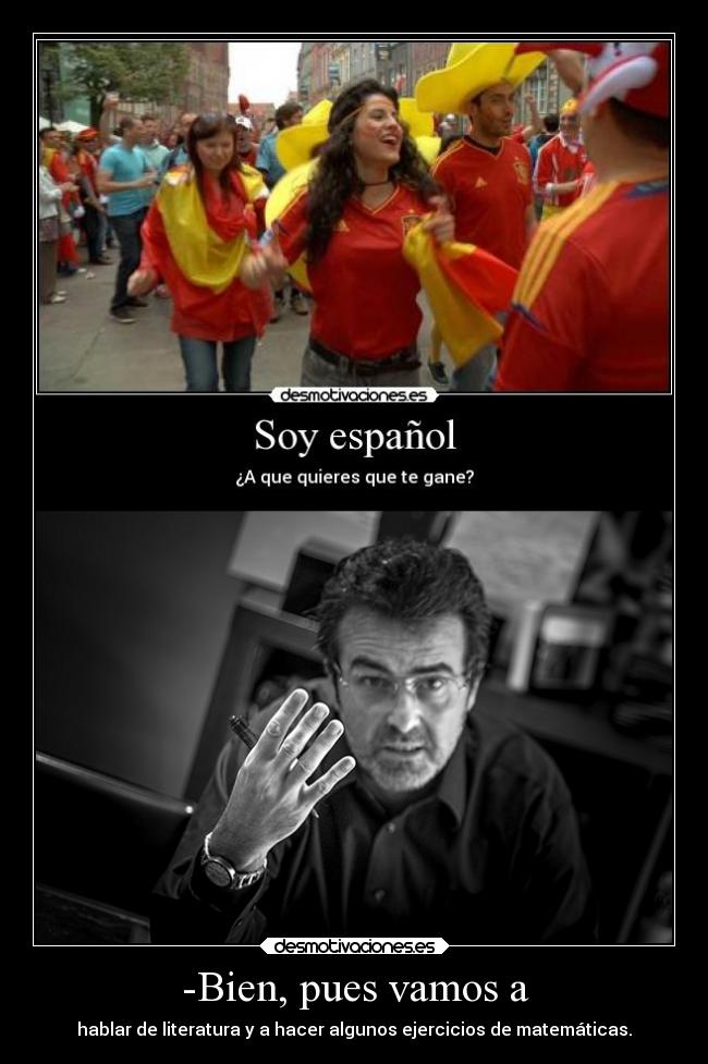 -Bien, pues vamos a - hablar de literatura y a hacer algunos ejercicios de matemáticas.