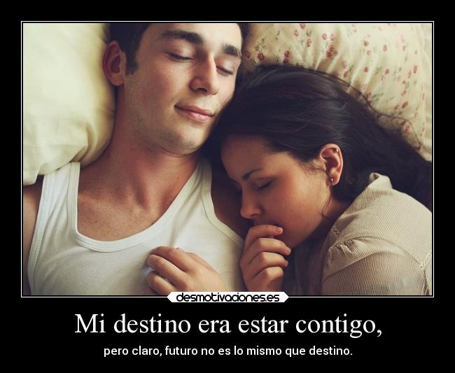 Mi destino era estar contigo, - pero claro, futuro no es lo mismo que destino.