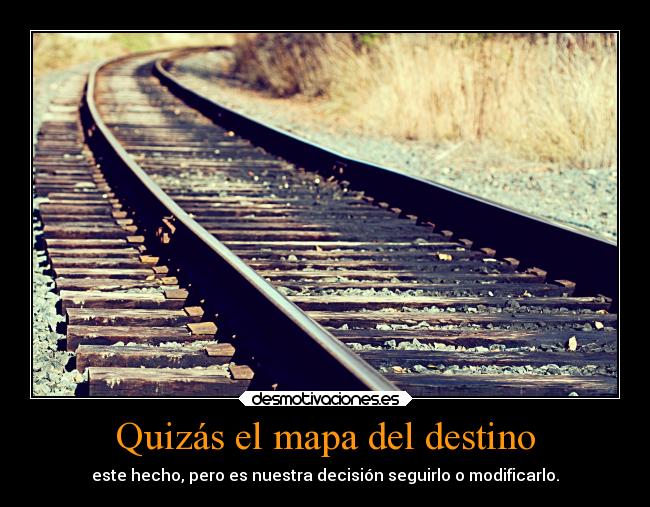 Quizás el mapa del destino - este hecho, pero es nuestra decisión seguirlo o modificarlo.