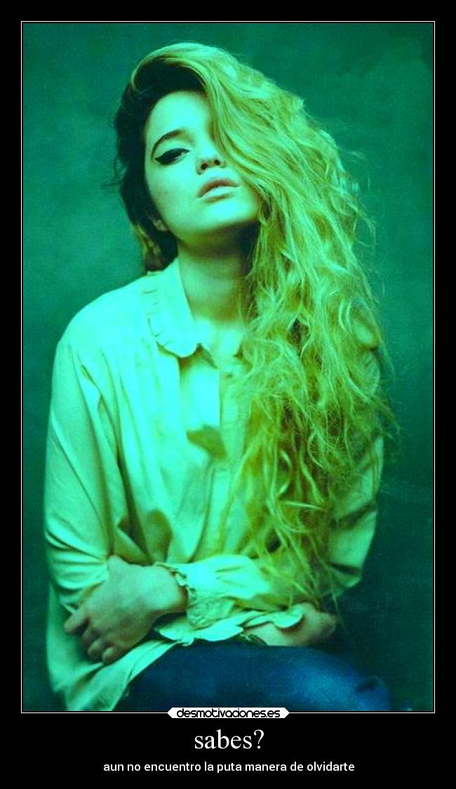sabes? - aun no encuentro la puta manera de olvidarte