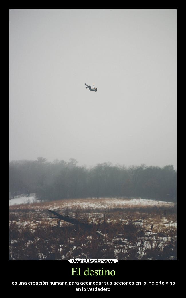 El destino - es una creación humana para acomodar sus acciones en lo incierto y no
en lo verdadero.