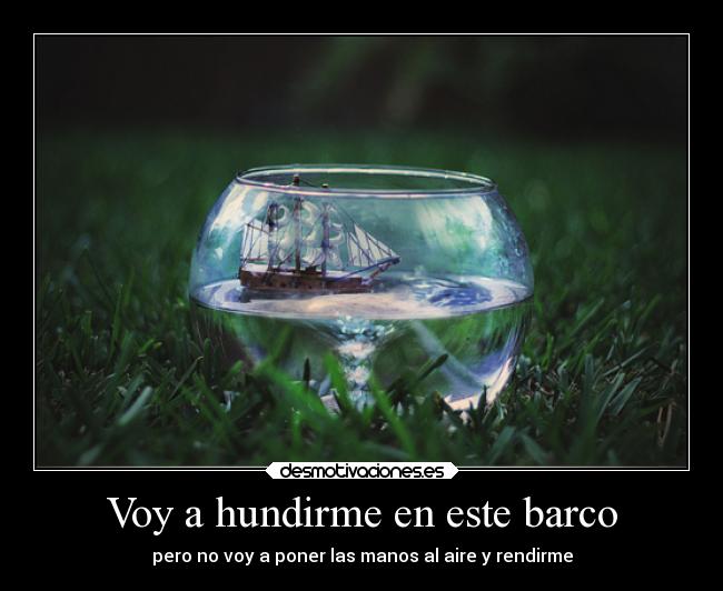 Voy a hundirme en este barco - pero no voy a poner las manos al aire y rendirme