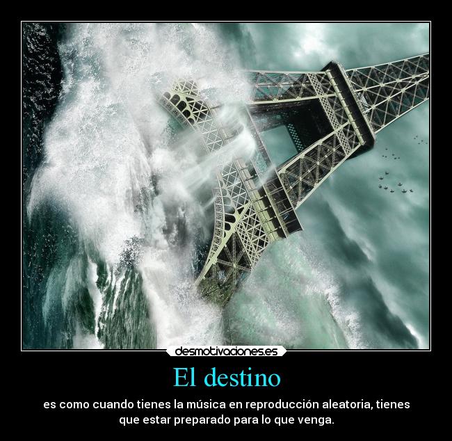 El destino - es como cuando tienes la música en reproducción aleatoria, tienes
que estar preparado para lo que venga.