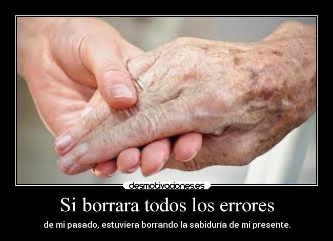 Si borrara todos los errores - de mi pasado, estuviera borrando la sabiduría de mi presente.