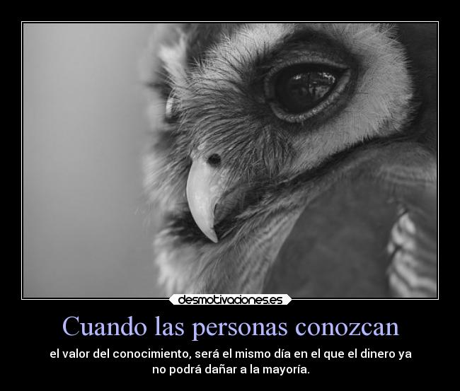 Cuando las personas conozcan - el valor del conocimiento, será el mismo día en el que el dinero ya
no podrá dañar a la mayoría.