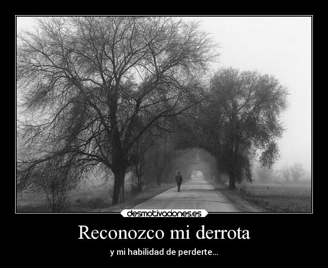 Reconozco mi derrota - y mi habilidad de perderte...