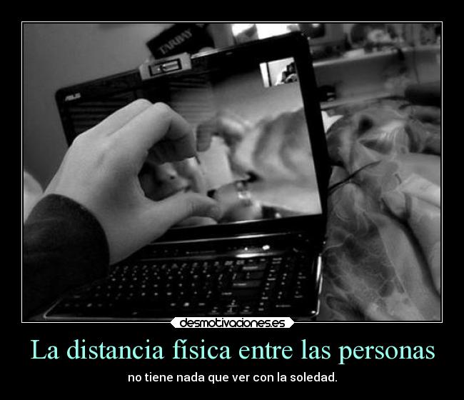 La distancia física entre las personas - no tiene nada que ver con la soledad.