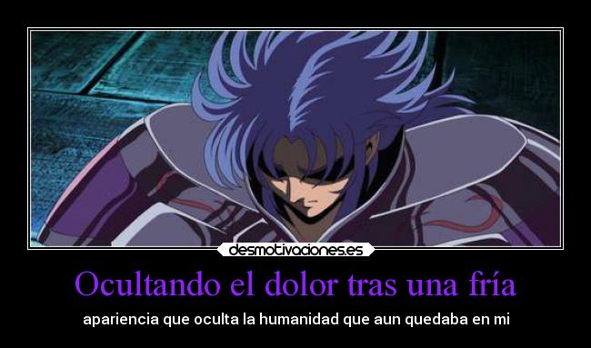 Ocultando el dolor tras una fría - apariencia que oculta la humanidad que aun quedaba en mi