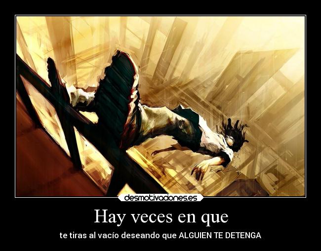 Hay veces en que - te tiras al vacío deseando que ALGUIEN TE DETENGA