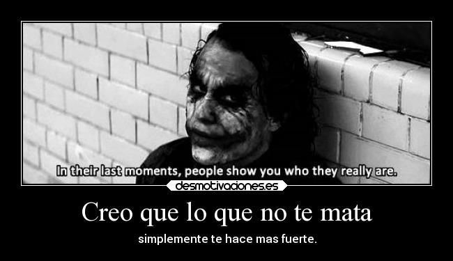 Creo que lo que no te mata - simplemente te hace mas fuerte.