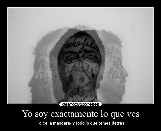 Yo soy exactamente lo que ves - –dice la máscara- y todo lo que temes detrás.