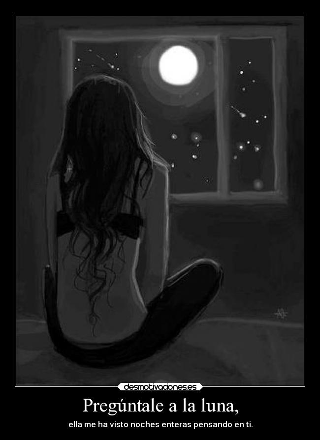 Pregúntale a la luna, - ella me ha visto noches enteras pensando en ti.