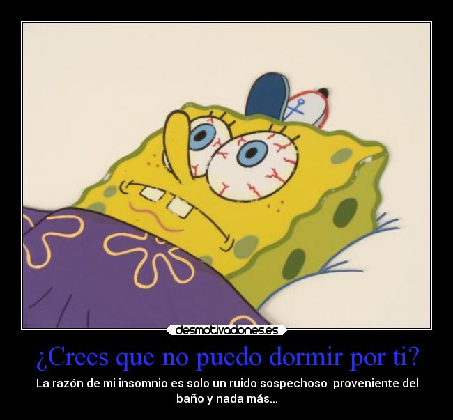 ¿Crees que no puedo dormir por ti? - 