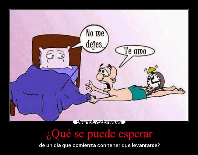 ¿Qué se puede esperar - de un día que comienza con tener que levantarse?