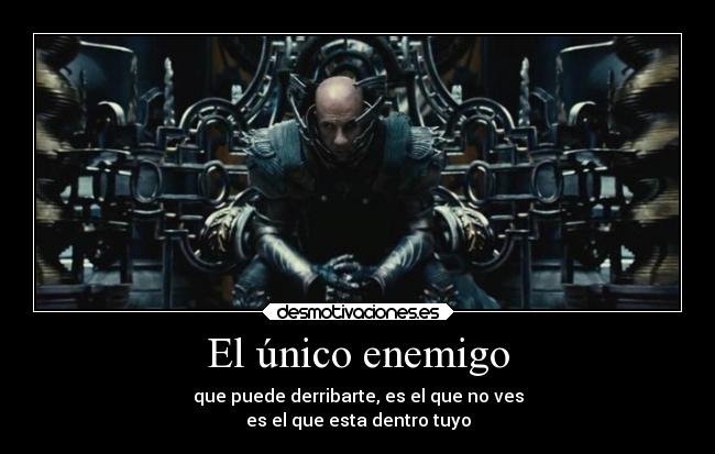 El único enemigo - que puede derribarte, es el que no ves
es el que esta dentro tuyo