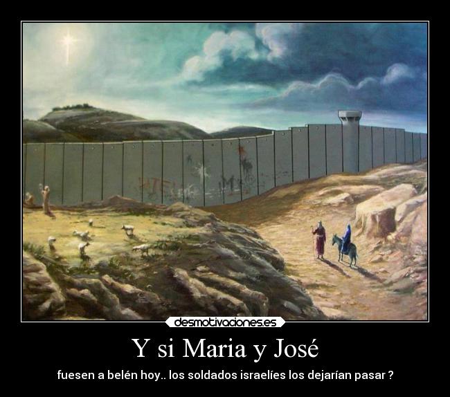 Y si Maria y José - fuesen a belén hoy.. los soldados israelíes los dejarían pasar ?