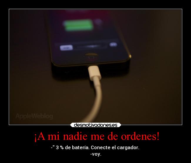 ¡A mi nadie me de ordenes! - - 3 % de batería. Conecte el cargador. 
-voy.