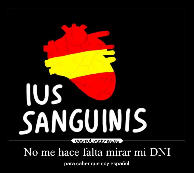 No me hace falta mirar mi DNI - para saber que soy español.