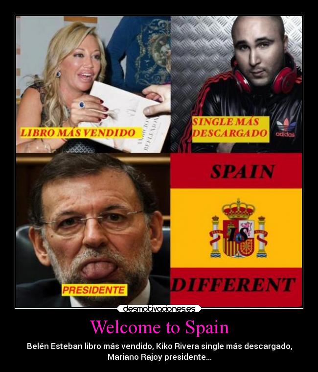 Welcome to Spain - Belén Esteban libro más vendido, Kiko Rivera single más descargado,
Mariano Rajoy presidente...