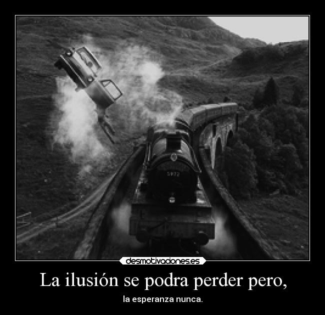 La ilusión se podra perder pero, - la esperanza nunca.
