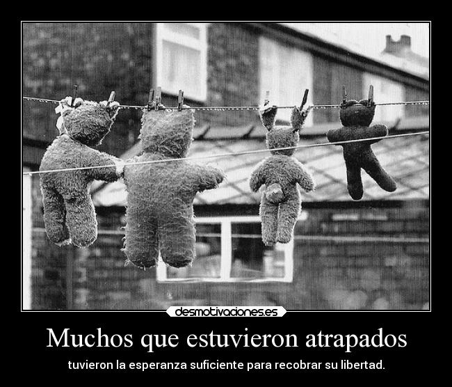 Muchos que estuvieron atrapados - tuvieron la esperanza suficiente para recobrar su libertad.