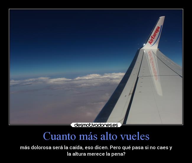 Cuanto más alto vueles - más dolorosa será la caída, eso dicen. Pero qué pasa si no caes y
la altura merece la pena?