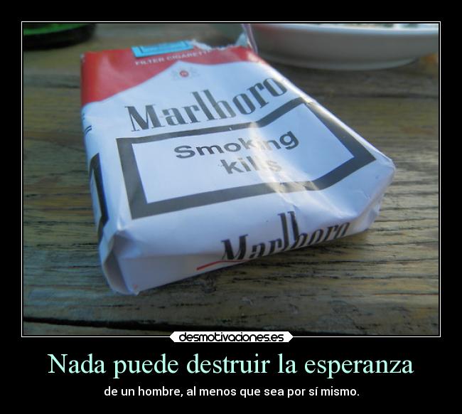 Nada puede destruir la esperanza - de un hombre, al menos que sea por sí mismo.