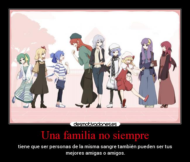Una familia no siempre - tiene que ser personas de la misma sangre también pueden ser tus
mejores amigas o amigos.