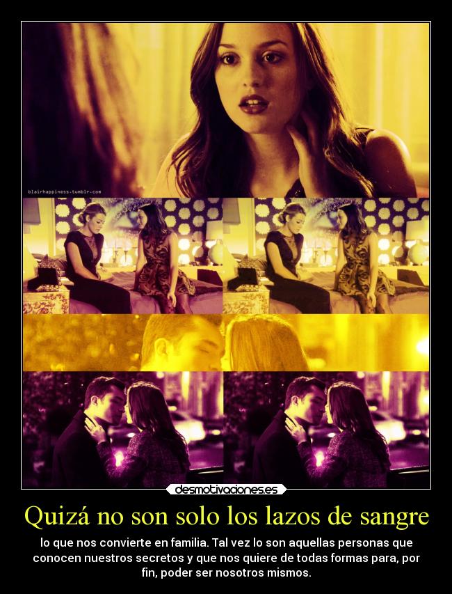 Quizá no son solo los lazos de sangre - lo que nos convierte en familia. Tal vez lo son aquellas personas que
conocen nuestros secretos y que nos quiere de todas formas para, por
fin, poder ser nosotros mismos.