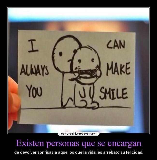 Existen personas que se encargan - de devolver sonrisas a aquellos que la vida les arrebato su felicidad.