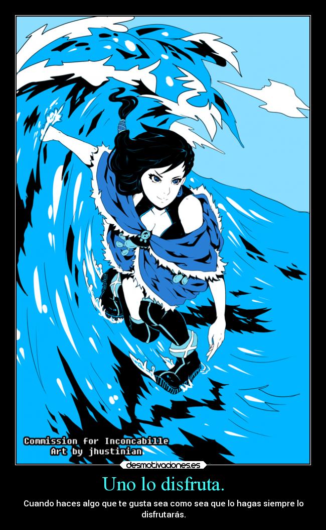 Uno lo disfruta. - Cuando haces algo que te gusta sea como sea que lo hagas siempre lo
disfrutarás.