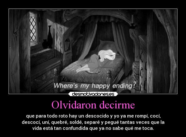 Olvidaron decirme - que para todo roto hay un descocido y yo ya me rompí, cocí,
descocí, uní, quebré, soldé, separé y pegué tantas veces que la
vida está tan confundida que ya no sabe qué me toca.