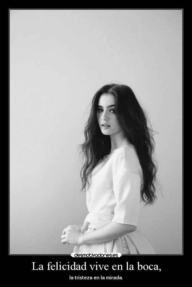 La felicidad vive en la boca, - la tristeza en la mirada.