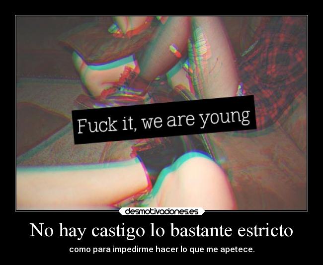 No hay castigo lo bastante estricto - como para impedirme hacer lo que me apetece.