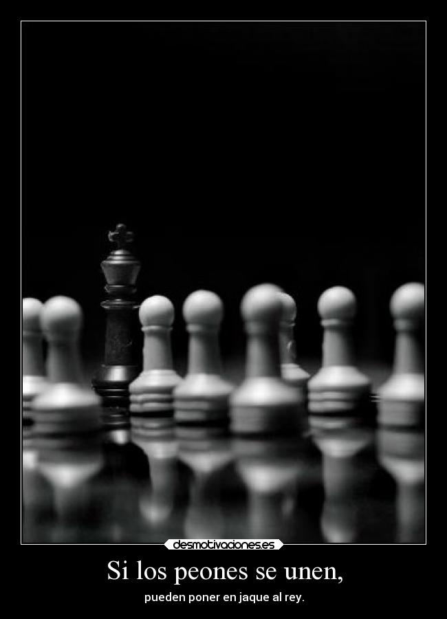 Si los peones se unen, - pueden poner en jaque al rey.