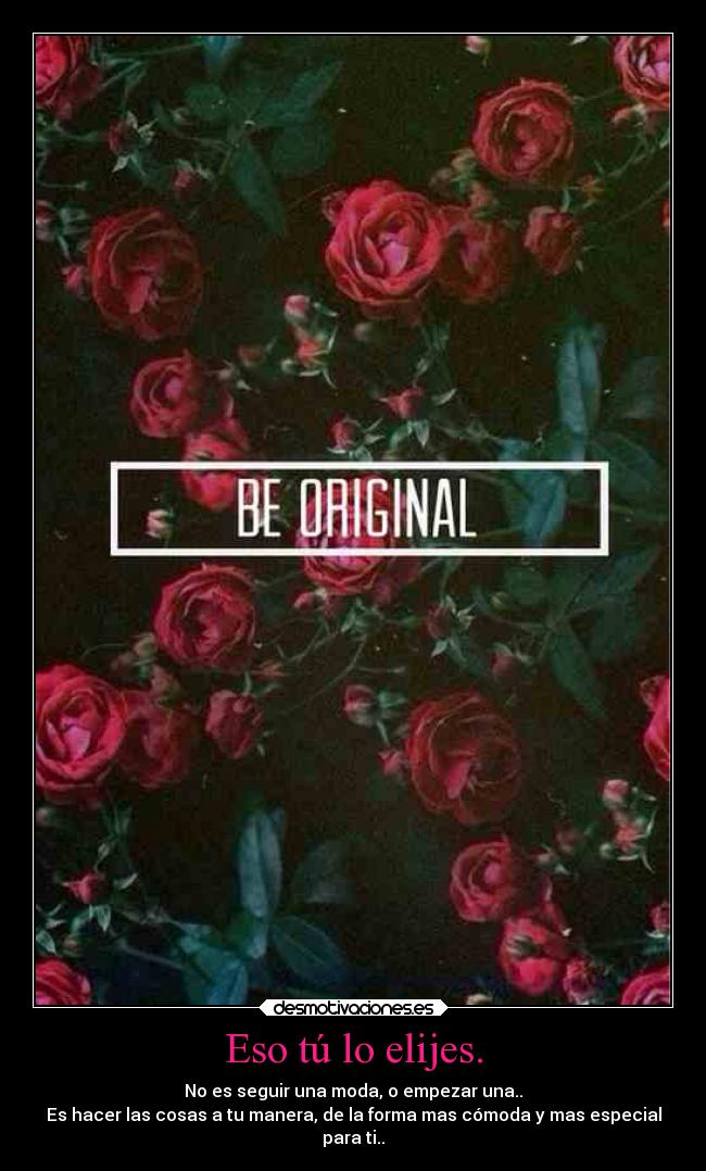 Eso tú lo elijes. - No es seguir una moda, o empezar una..
Es hacer las cosas a tu manera, de la forma mas cómoda y mas especial
para ti..