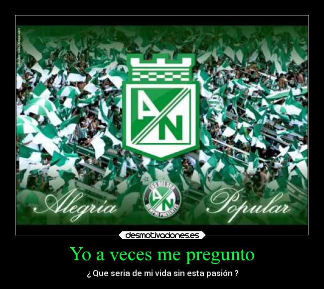 Yo a veces me pregunto - ¿ Que seria de mi vida sin esta pasión ?