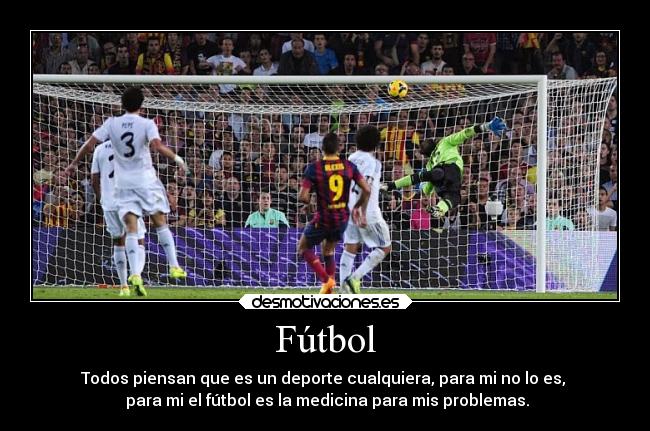 Fútbol - Todos piensan que es un deporte cualquiera, para mi no lo es,
para mi el fútbol es la medicina para mis problemas.
