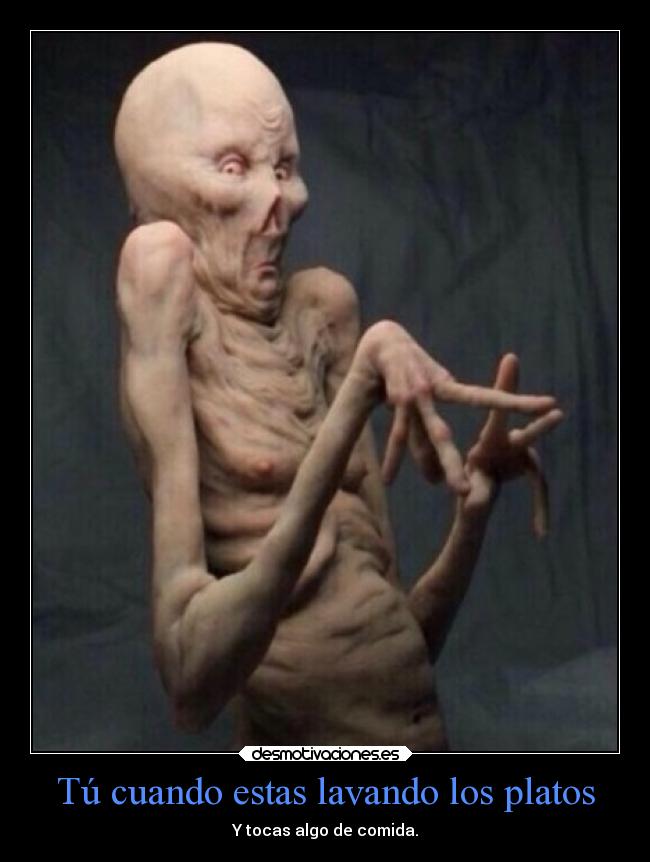 Tú cuando estas lavando los platos - Y tocas algo de comida.