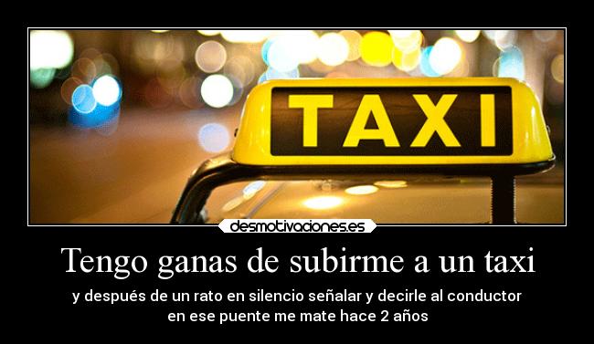 Tengo ganas de subirme a un taxi -