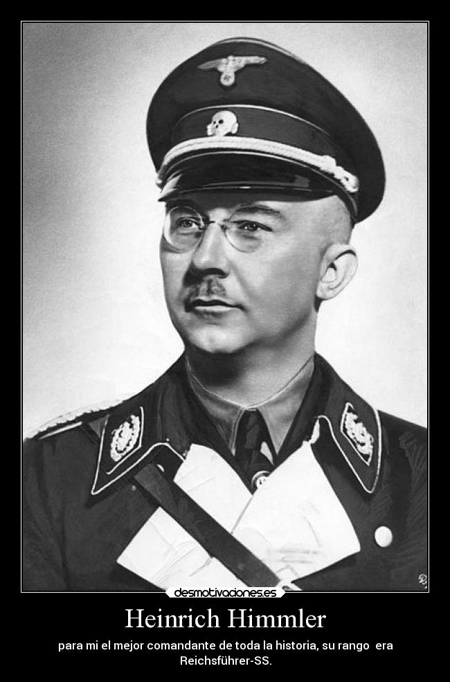 Heinrich Himmler - para mi el mejor comandante de toda la historia, su rango era
Reichsführer-SS.