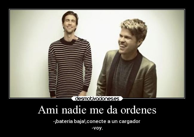 Ami nadie me da ordenes - -¡batería baja!,conecte a un cargador
-voy.