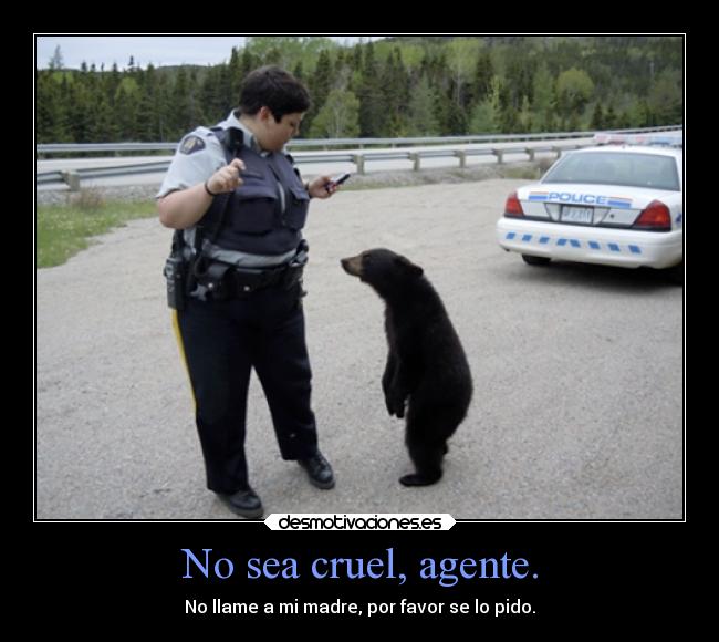 No sea cruel, agente. -