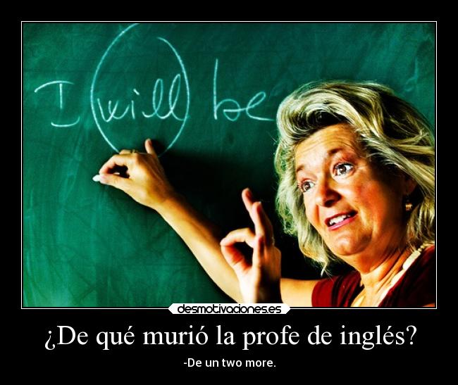 ¿De qué murió la profe de inglés? - -De un two more.