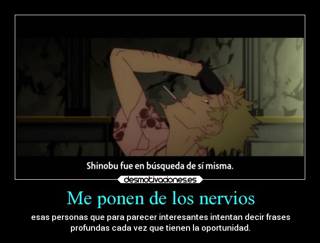 Me ponen de los nervios - esas personas que para parecer interesantes intentan decir frases
profundas cada vez que tienen la oportunidad.