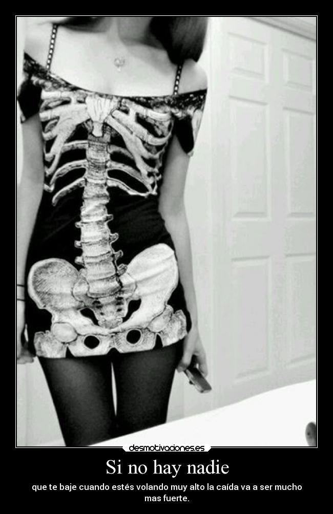 Si no hay nadie - que te baje cuando estés volando muy alto la caída va a ser mucho
mas fuerte.