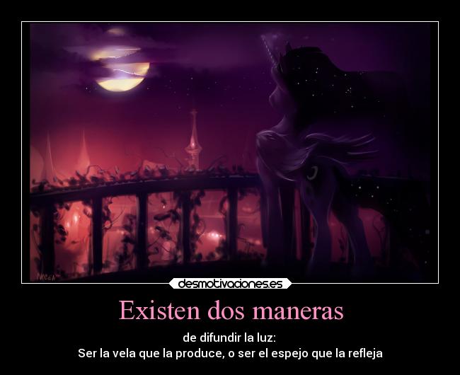 Existen dos maneras - de difundir la luz:
Ser la vela que la produce, o ser el espejo que la refleja